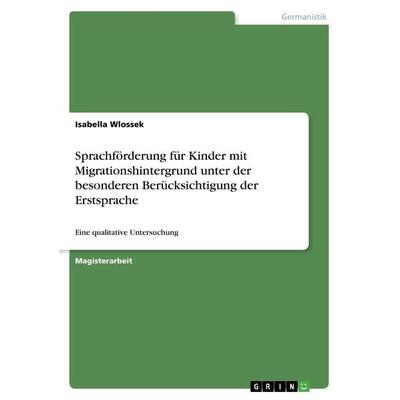Sprachförderung für Kinder mit Migrationshintergrund unter der besonderen Berücksichtigung der Erstsprache, Taschenbuch von Isabella Wlossek, GRIN,