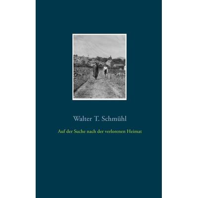 Auf der Suche nach der verlorenen Heimat, Gebundene Ausgabe von Walter Schmühl, BoD – Books on Demand, 978-3-7386-0840-3