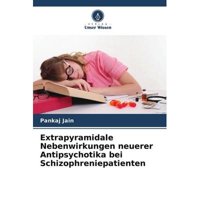 Extrapyramidale Nebenwirkungen neuerer Antipsychotika bei Schizophreniepatienten, Taschenbuch von Pankaj Jain, Verlag Unser Wissen, 978-620-9-78357-9