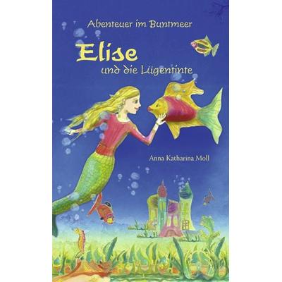 Abenteuer im Buntmeer - Elise und die Lügentinte, Taschenbuch von Anna Katharina Moll, BoD – Books on Demand, 978-3-8448-1050-9