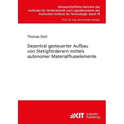 Dezentral gesteuerter Aufbau von Stetigförderern mittels autonomer Materialflusselemente, Taschenbuch von Thomas Stoll, KIT Scientific Publishing,