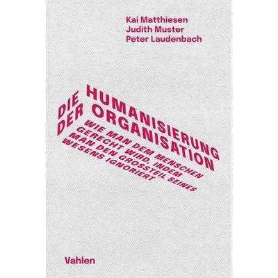 Die Humanisierung der Organisation, Gebundene Ausgabe von Kai Matthiesen,Judith Muster,Peter Laudenbach, Vahlen, Franz, 978-3-8006-6757-4