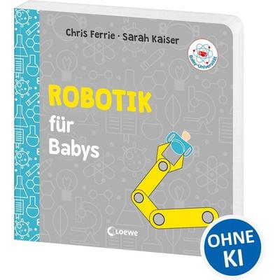 Baby-Universität - Robotik für Babys, Gebundene Ausgabe von Chris Ferrie,Sarah Kaiser, Loewe, 978-3-7432-2259-5