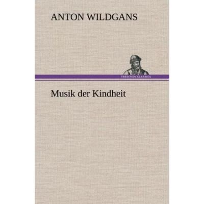 Musik der Kindheit, Gebundene Ausgabe von Anton Wildgans, Tredition, 978-3-8472-6395-1