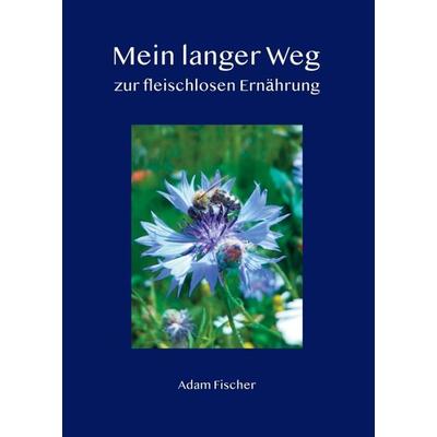 Mein langer Weg zur fleischlosen Ernährung, Taschenbuch von Adam Fischer, Tredition, 978-3-347-06512-3