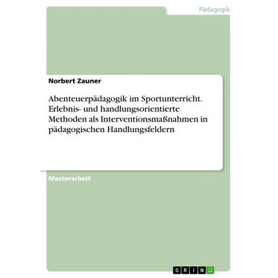 Abenteuerpädagogik im Sportunterricht. Erlebnis- und handlungsorientierte Methoden als Interventionsmaßnahmen in pädagogischen Handlungsfeldern,