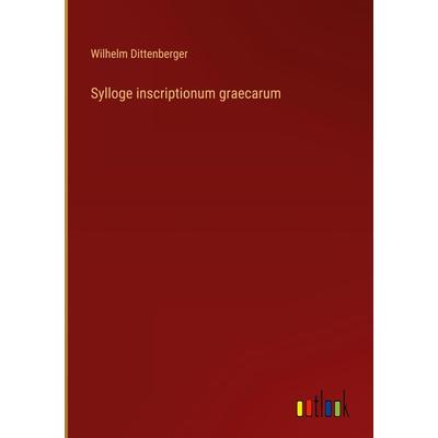 Sylloge inscriptionum graecarum, Gebundene Ausgabe von Wilhelm Dittenberger, Outlook, 978-3-368-48807-9