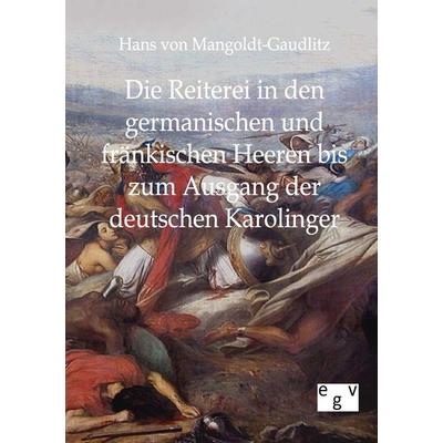 Die Reiterei in den germanischen und fränkischen Heeren bis zum Ausgang der deutschen Karolinger, Taschenbuch von Hans Mangoldt-Gaudlitz, Europäischer