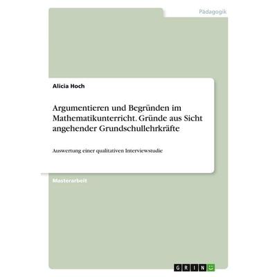Argumentieren und Begründen im Mathematikunterricht. Gründe aus Sicht angehender Grundschullehrkräfte, Taschenbuch von Alicia Hoch, GRIN,