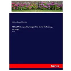A Life of Anthony Ashley Cooper, First Earl of Shaftesbury, 1621-1683, Belletristik von William Dougal Christie