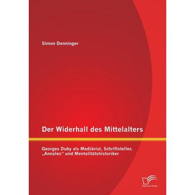 Der Widerhall des Mittelalters: Georges Duby als Mediävist, Schriftsteller, 'Annales' und Mentalitätshistoriker, Taschenbuch von Simon Denninger,