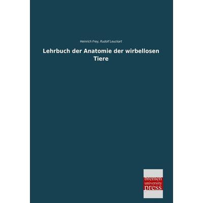 Lehrbuch der Anatomie der wirbellosen Tiere, Taschenbuch von Heinrich Frey,Rudolf Leuckart, Bremen University Press, 978-3-95562-605-1