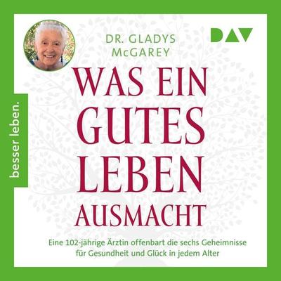 Was ein gutes Leben ausmacht. Eine 102-jährige Ärztin offenbart die sechs Geheimnisse für Gesundheit und Glück in jedem Alter - Gladys McGarey, Audio,