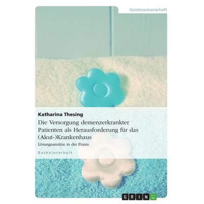 Die Versorgung demenzerkrankter Patienten als Herausforderung für das (Akut-)Krankenhaus, Taschenbuch von Katharina Thesing, GRIN, 978-3-640-82189-1