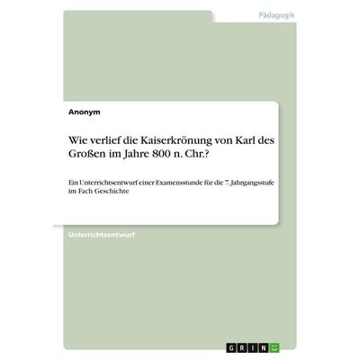 Wie verlief die Kaiserkrönung von Karl des Großen im Jahre 800 n. Chr.?, Taschenbuch von Anonymous, GRIN, 978-3-346-11151-7