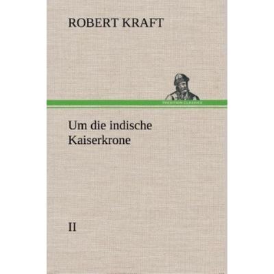 Um die indische Kaiserkrone II, Gebundene Ausgabe von Robert Kraft, Tredition, 978-3-8495-3506-3