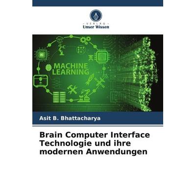Brain Computer Interface Technologie und ihre modernen Anwendungen, Taschenbuch von Asit B. Bhattacharya, Verlag Unser Wissen, 978-620-5-57219-1
