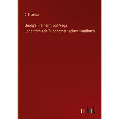 Georg's Freiherrn von Vega Logarithmisch-Trigonometrisches Handbuch, Gebundene Ausgabe von C. Bremiker, Outlook, 978-3-368-38201-8
