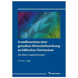 Grundbausteine einer gerechten Wirtschaftsordnung im biblischen Christentum, Fachbücher von Christian J Jäggi