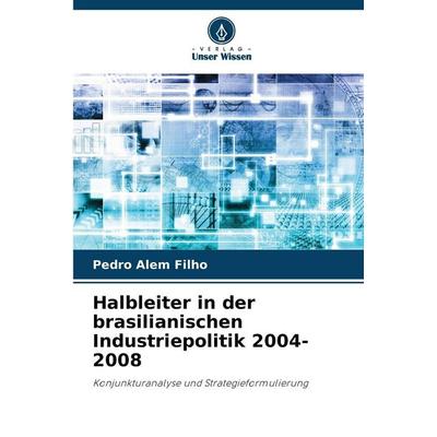 Halbleiter in der brasilianischen Industriepolitik 2004-2008, Taschenbuch von Pedro Alem Filho, Verlag Unser Wissen, 978-620-2-45962-4