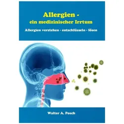 Allergien - ein medizinischer Irrtum, Ratgeber von Walter A. Posch, Walter Posch