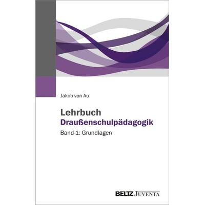 Lehrbuch Draußenschulpädagogik, Taschenbuch von Jakob Au, Juventa Verlag ein Imprint der Beltz Verlagsgruppe GmbH & Co. KG, 978-3-7799-8713-0