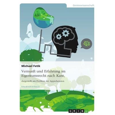 Vernunft und Erfahrung im Eigentumsrecht nach Kant, dargestellt am Problem der Apprehension, Taschenbuch von Michael Fetik, GRIN, 978-3-656-97653-0