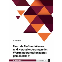 Zentrale Einflussfaktoren und Herausforderungen des Wertminderungskonzeptes gemäss IFRS 9, Fachbücher von S. Schäfer