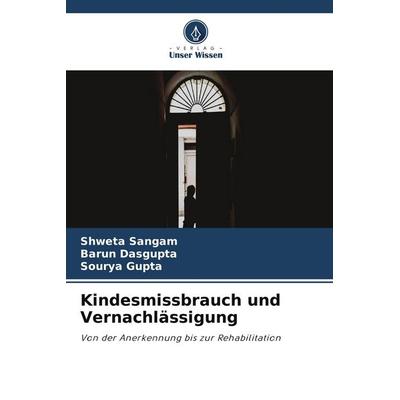 Kindesmissbrauch und Vernachlässigung, Taschenbuch von Shweta Sangam,Barun Dasgupta,Sourya Gupta, Verlag Unser Wissen