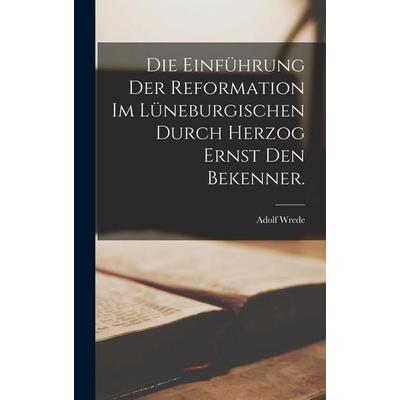 Die Einführung der Reformation im Lüneburgischen durch Herzog Ernst den Bekenner., Gebundene Ausgabe von Adolf Wrede, Legare Street Press,