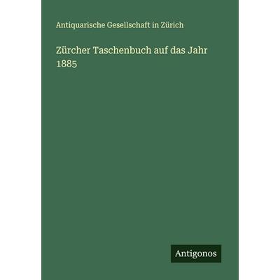 Zürcher Taschenbuch auf das Jahr 1885, Taschenbuch von Antiquarische Gesellschaft in Zürich, Antigonos Verlag, 978-3-563-87338-0