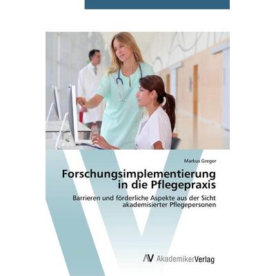 Forschungsimplementierung in die Pflegepraxis, Taschenbuch von Markus Greger, AV Akademikerverlag, 978-3-639-78003-1
