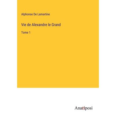 Vie de Alexandre le Grand, Gebundene Ausgabe von Alphonse de Lamartine, Anatiposi Verlag, 978-3-382-74525-7