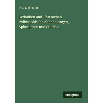 Gedanken und Thatsachen. Philosophische Abhandlungen, Aphorismen und Studien, Gebundene Ausgabe von Otto Liebmann, Antigonos Verlag, 978-3-386-51697-6