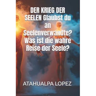 DER KRIEG DER SEELEN Glaubst du an Seelenverwandte? Was ist die wahre Reise der Seele?, Taschenbuch von Atahualpa Lopez, Independently Published