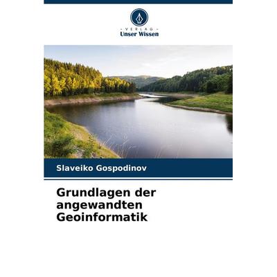 Grundlagen der angewandten Geoinformatik, Taschenbuch von Slaveiko Gospodinov, Verlag Unser Wissen, 978-620-8-28264-6