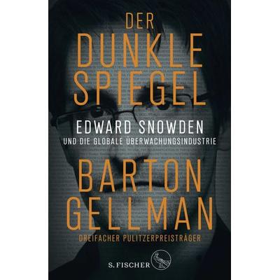 Der dunkle Spiegel – Edward Snowden und die globale Überwachungsindustrie, Gebundene Ausgabe von Barton Gellman, S. Fischer Verlag, 978-3-10-397046-3
