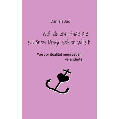 Weil du am Ende die schönen Dinge sehen willst, Taschenbuch von Daniela Jud, BoD – Books on Demand, 978-3-7528-8759-4