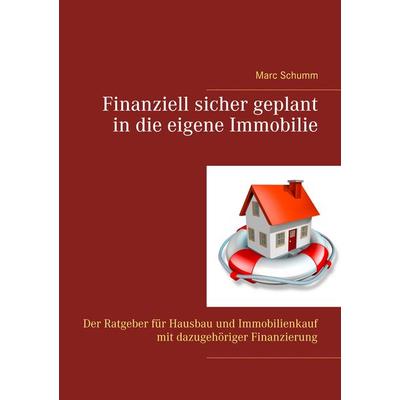 Finanziell sicher geplant in die eigene Immobilie, Taschenbuch von Marc Schumm, BoD – Books on Demand, 978-3-7481-7441-7