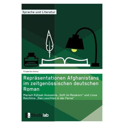 Repräsentationen Afghanistans im zeitgenössischen deutschen Roman. Mariam Kühsel-Hussainis 'Gott im Reiskorn' und Linus Reichlins 'Das Leuchten in der