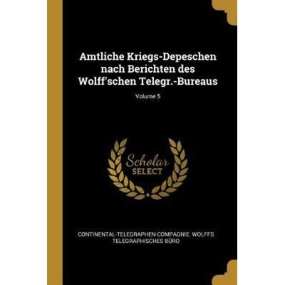 Amtliche Kriegs-Depeschen Nach Berichten Des Wolff'schen Telegr.-Bureaus; Volume 5, Taschenbuch von , Creative Media Partners, LLC, 978-0-274-47076-1