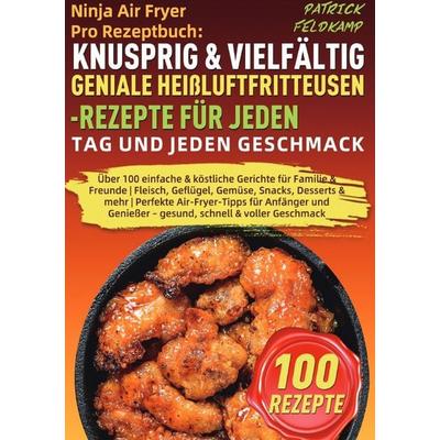 Ninja Air Fryer Pro Rezeptbuch: Knusprig & Vielfältig – Geniale Heißluftfritteusen-Rezepte für jeden Tag und jeden Geschmack, Taschenbuch von Patrick