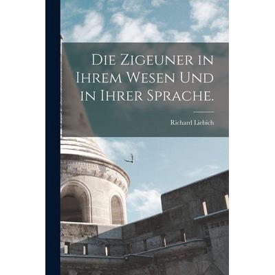 Die Zigeuner in ihrem Wesen und in ihrer Sprache., Taschenbuch von Richard Liebich, Legare Street Press, 978-1-01-630121-3