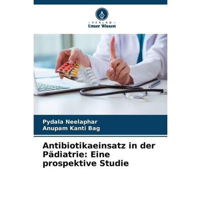 Antibiotikaeinsatz in der Pädiatrie: Eine prospektive Studie, Taschenbuch von Pydala Neelaphar,Anupam Kanti Bag, BoD - Books on Demand,