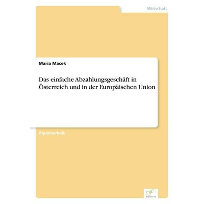 Das einfache Abzahlungsgeschäft in Österreich und in der Europäischen Union, Taschenbuch von Maria Macek, GRIN, 978-3-8386-7246-5