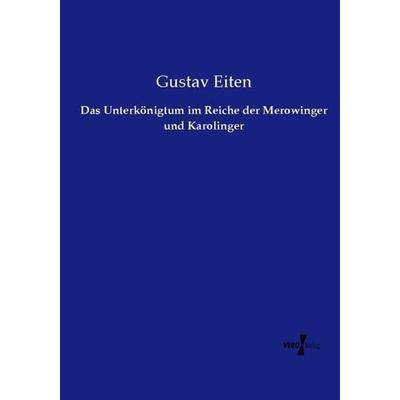 Das Unterkönigtum im Reiche der Merowinger und Karolinger, Taschenbuch von Gustav Eiten, Vero Verlag, 978-3-7372-2425-3