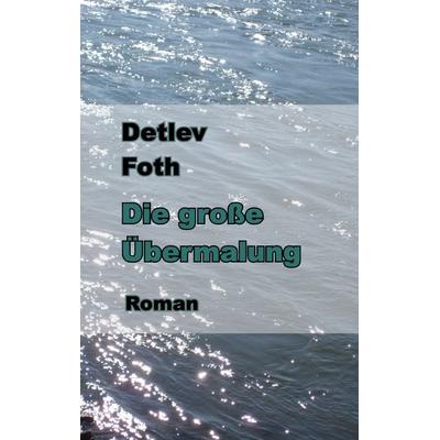 Die große Übermalung, Taschenbuch von Detlev Foth, BoD – Books on Demand, 978-3-8448-1402-6