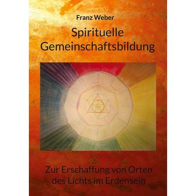Spirituelle Gemeinschaftsbildung, Taschenbuch von Franz Weber, BoD – Books on Demand, 978-3-7557-3571-7