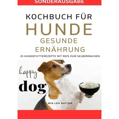 Kochbuch für Hunde - Gesunde Ernährung -25 Hundefutterrezepte mit Reis Zum Selbermachen - Sonderausgabe Diätplan, Taschenbuch von Lea Mia Batler,