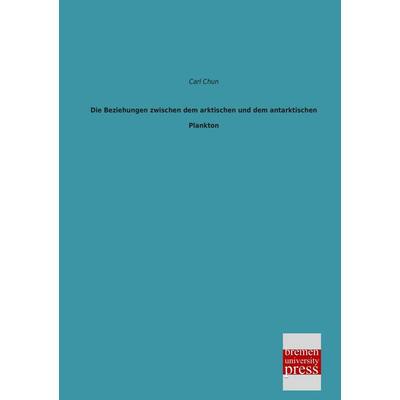 Die Beziehungen zwischen dem arktischen und dem antarktischen Plankton, Taschenbuch von Carl Chun, Bremen University Press, 978-3-95562-164-3